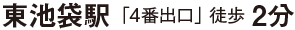東池袋駅 「4番出口」 徒歩 2分