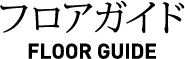 フロアガイド Floor Guide