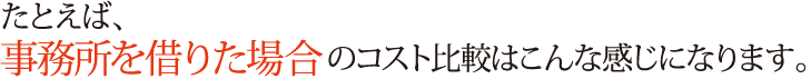 事務所を借りた場合のコスト比較はこんな感じになります